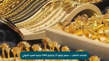 تصاعد الذهب.. سعر كيلو 21 يتجاوز 5100 جنيه للمرة الأولى